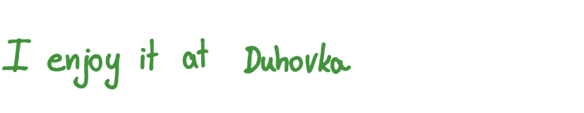 I enjoy it at Duhovka